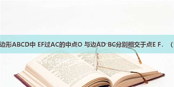 如图 平行四边形ABCD中 EF过AC的中点O 与边AD BC分别相交于点E F．（1）试判断四