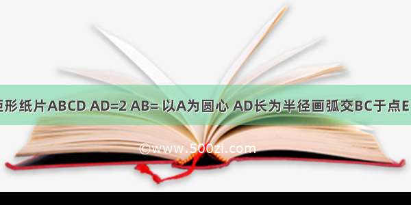 如图 已知矩形纸片ABCD AD=2 AB= 以A为圆心 AD长为半径画弧交BC于点E 将扇形AED