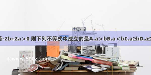 若-2b+2a＞0 则下列不等式中成立的是A.a＞bB.a＜bC.a≥bD.a≤b