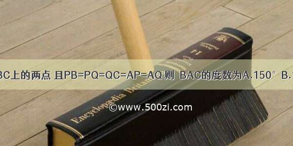 已知如图 P Q是△ABC边BC上的两点 且PB=PQ=QC=AP=AQ 则∠BAC的度数为A.150°B.120°C.100°D.90°