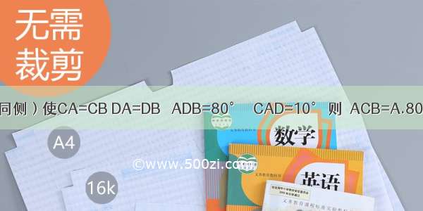 线段AB外有两点C D（在AB同侧）使CA=CB DA=DB ∠ADB=80° ∠CAD=10° 则∠ACB=A.80°B.90°C.100°D.110°