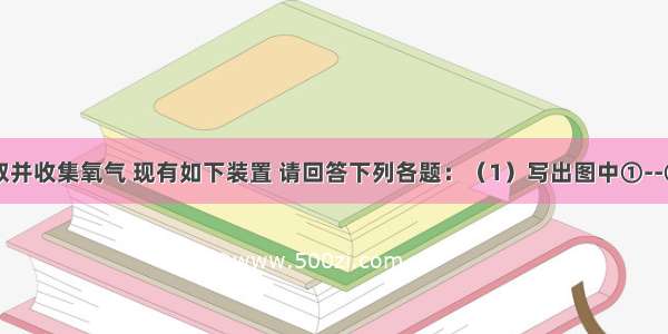 实验室制取并收集氧气 现有如下装置 请回答下列各题：（1）写出图中①--⑤标号仪器