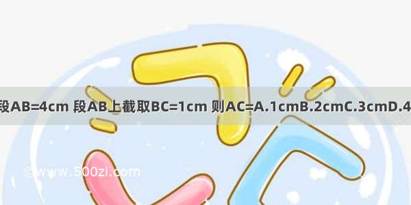 线段AB=4cm 段AB上截取BC=1cm 则AC=A.1cmB.2cmC.3cmD.4cm