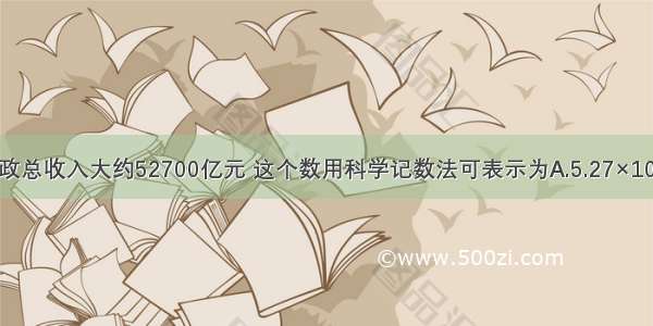  我国财政总收入大约52700亿元 这个数用科学记数法可表示为A.5.27×103亿元B.