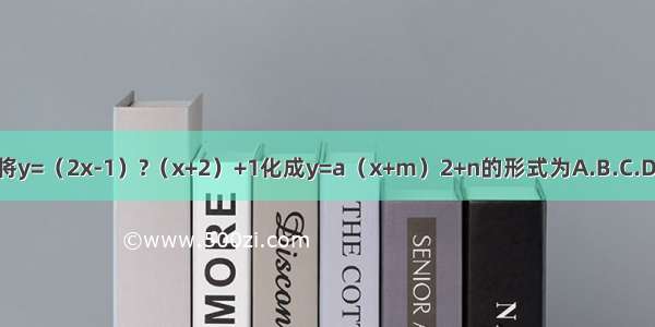 将y=（2x-1）?（x+2）+1化成y=a（x+m）2+n的形式为A.B.C.D.