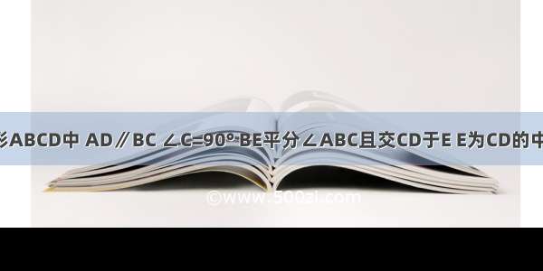 如图 在梯形ABCD中 AD∥BC ∠C=90° BE平分∠ABC且交CD于E E为CD的中点 EF∥BC