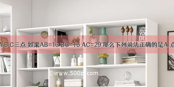 平面上有A B C三点 如果AB=13 BC=16 AC=29 那么下列说法正确的是A.点A段BC