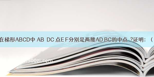 已知如图：在梯形ABCD中 AB∥DC 点E F分别是两腰AD BC的中点．?证明：（1）EF∥AB