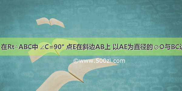 已知：如图 在Rt△ABC中 ∠C=90° 点E在斜边AB上 以AE为直径的⊙O与BC边相切于点D