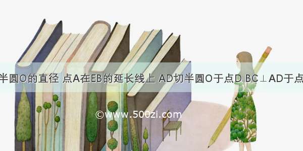 图中 EB为半圆O的直径 点A在EB的延长线上 AD切半圆O于点D BC⊥AD于点C AB=2 半