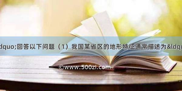 读&ldquo;中国地形图&rdquo;回答以下问题（1）我国某省区的地形特征通常描述为&ldquo;三山夹两盆&rdquo;这