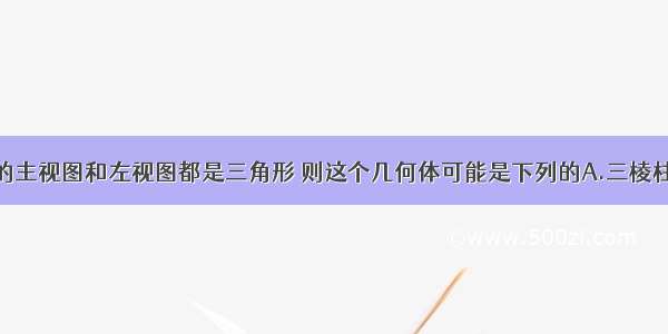 一个几何体的主视图和左视图都是三角形 则这个几何体可能是下列的A.三棱柱B.圆柱C.圆