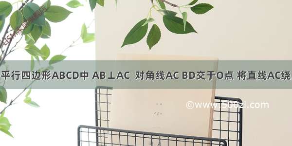 已知 如图 平行四边形ABCD中 AB⊥AC  对角线AC BD交于O点 将直线AC绕点O顺时针