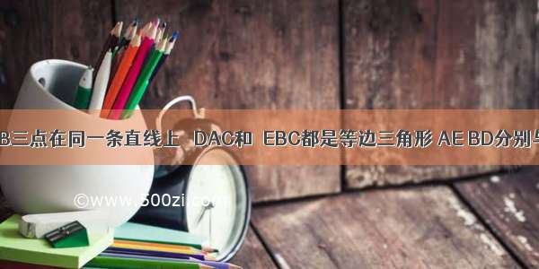 如图 A C B三点在同一条直线上 △DAC和△EBC都是等边三角形 AE BD分别与CD CE