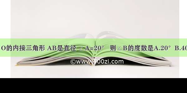 如图 △ABC为⊙O的内接三角形 AB是直径 ∠A=20° 则∠B的度数是A.20°B.40°C.70°D.160°