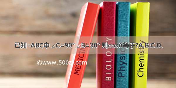 已知△ABC中 ∠C=90° ∠B=30° 则cosA等于?A.B.C.D.