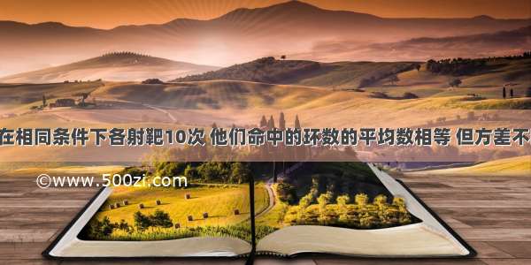 甲 乙两人在相同条件下各射靶10次 他们命中的环数的平均数相等 但方差不同 S甲2=4