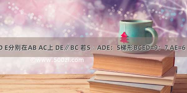 如图 在△ABC中 点D E分别在AB AC上 DE∥BC 若S△ADE：S梯形BCED=9：7 AE=6 则AC等于________．