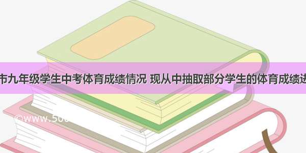 为了解宁波市九年级学生中考体育成绩情况 现从中抽取部分学生的体育成绩进行分段统计