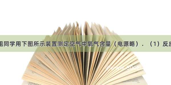 某校课外小组同学用下图所示装置测定空气中氧气含量（电源略）．（1）反应的化学方程