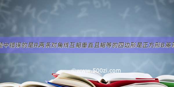 下列四个命题中错误的是A.两条对角线互相垂直且相等的四边形是正方形B.菱形的一条对角