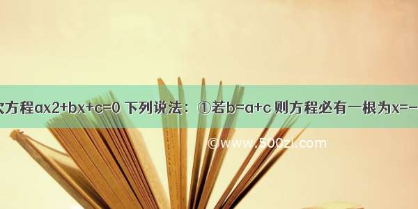 对于一元二次方程ax2+bx+c=0 下列说法：①若b=a+c 则方程必有一根为x=-1；     ②若