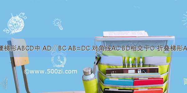 如图 在等腰梯形ABCD中 AD∥BC AB=DC 对角线AC BD相交于O 折叠梯形ABCD 使点B