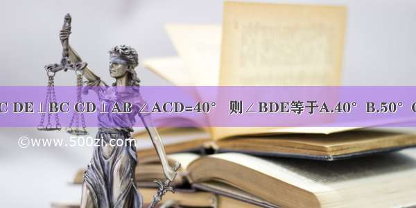 如图所示 AC⊥BC DE⊥BC CD⊥AB ∠ACD=40° 则∠BDE等于A.40°B.50°C.60°D.不能确定