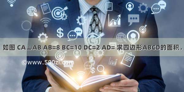 如图 CA⊥AB AB=8 BC=10 DC=2 AD= 求四边形ABCD的面积．