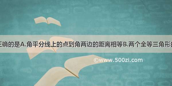 下列命题不正确的是A.角平分线上的点到角两边的距离相等B.两个全等三角形的对应角相等