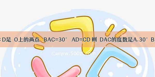 如图 AB为⊙O的直径 C D是⊙O上的两点 ∠BAC=30° AD=CD 则∠DAC的度数是A.30°B.60°C.45°D.75°