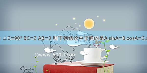 如图 △ABC中 ∠C=90° BC=2 AB=3 则下列结论中正确的是A.sinA=B.cosA=C.sinA=D.tanA=