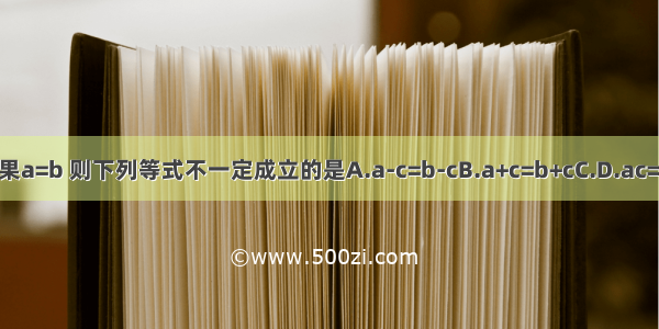 如果a=b 则下列等式不一定成立的是A.a-c=b-cB.a+c=b+cC.D.ac=bc