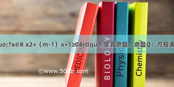 已知命题P：“?x∈R x2+（m-1）x+1≥0”是真命题；命题Q：方程表示双曲线 若P∨Q为