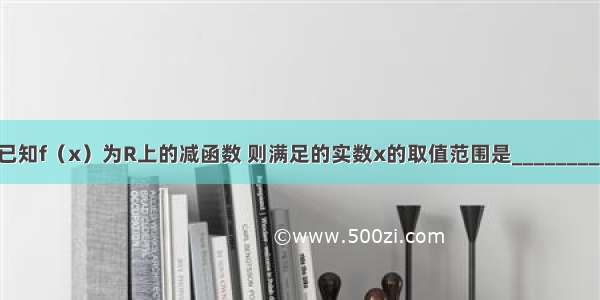 已知f（x）为R上的减函数 则满足的实数x的取值范围是________．