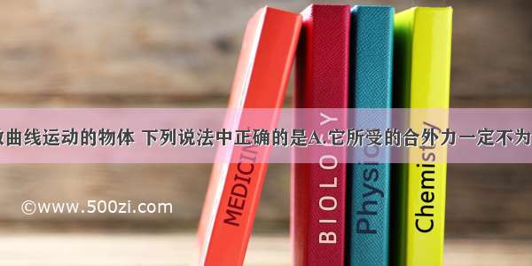 多选题关于做曲线运动的物体 下列说法中正确的是A.它所受的合外力一定不为零B.它所受的