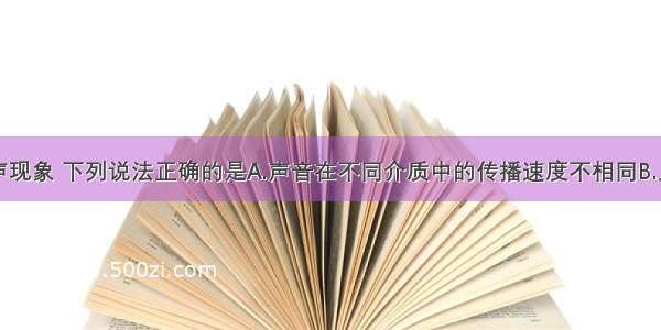 单选题关于声现象 下列说法正确的是A.声音在不同介质中的传播速度不相同B.人说话是靠舌