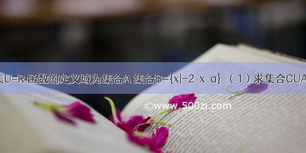 已知全集U=R 函数的定义域为集合A 集合B={x|-2＜x＜a}．（1）求集合CUA；　　　　　