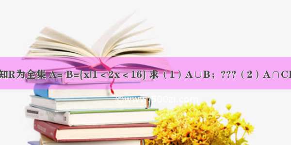 已知R为全集 A= B={x|1＜2x＜16} 求（1）A∪B；???（2）A∩CRB．