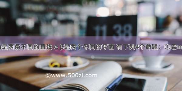 已知m n是两条不同的直线 α β是两个不同的平面 有下列4个命题：①若m∥n n?α