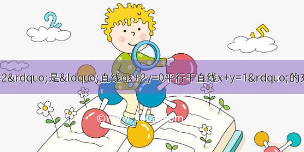 下列命题正确的是A.“a=2”是“直线ax+2y=0平行于直线x+y=1”的充分不必要条件B.“x=-