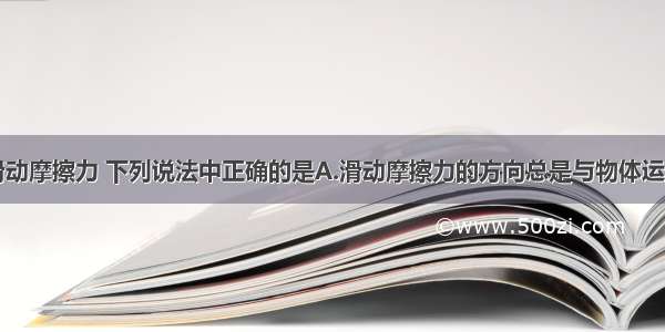 单选题关于滑动摩擦力 下列说法中正确的是A.滑动摩擦力的方向总是与物体运动方向相反B.