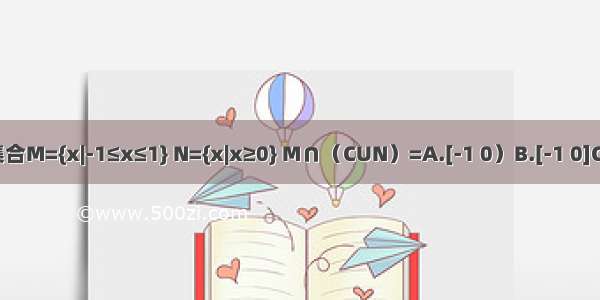 已知全集U=R 集合M={x|-1≤x≤1} N={x|x≥0} M∩（CUN）=A.[-1 0）B.[-1 0]C.[0 1]D.[-1 +∞）