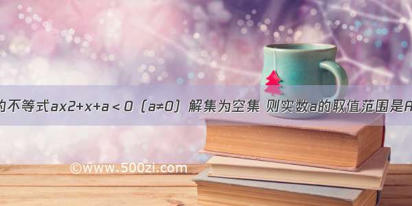 若关于x的不等式ax2+x+a＜0（a≠0）解集为空集 则实数a的取值范围是A.B.C.-D.a