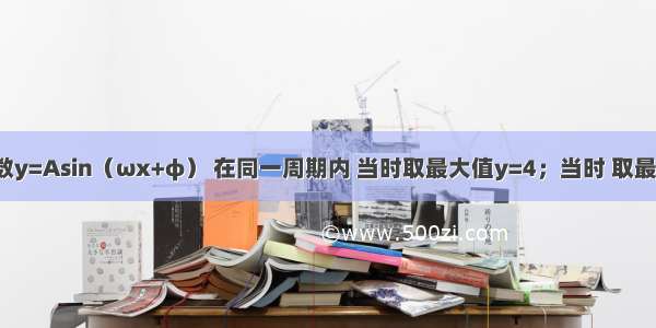 已知：函数y=Asin（ωx+φ） 在同一周期内 当时取最大值y=4；当时 取最小值y=-4 