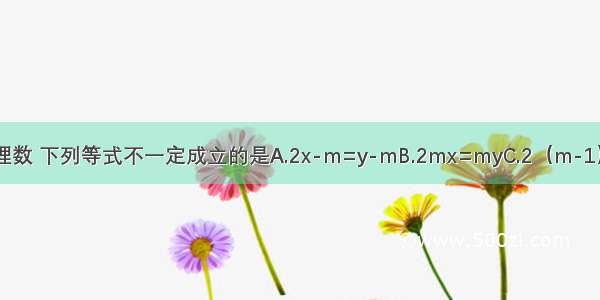 已知2x=y m是任意有理数 下列等式不一定成立的是A.2x-m=y-mB.2mx=myC.2（m-1）?3x=（m-1）?3yD.=