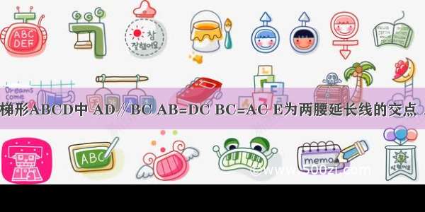 如图 在等腰梯形ABCD中 AD∥BC AB=DC BC=AC E为两腰延长线的交点 ∠E=40° 则