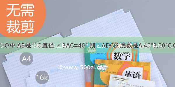 如图 在⊙O中 AB是⊙O直径 ∠BAC=40° 则∠ADC的度数是A.40°B.50°C.60°D.80°