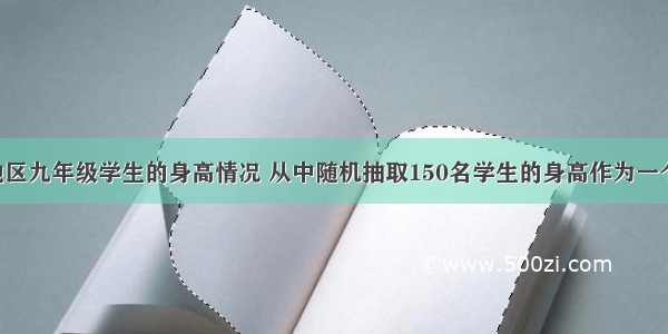 要了解某地区九年级学生的身高情况 从中随机抽取150名学生的身高作为一个样本 身高