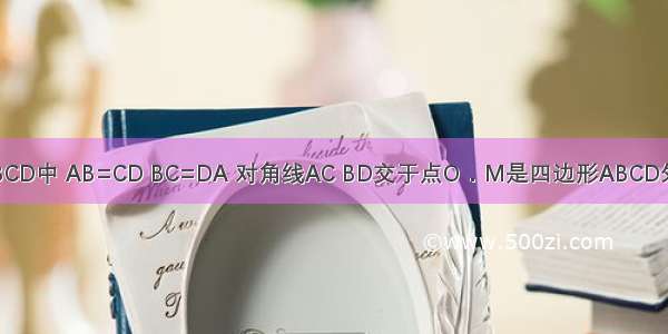 已知四边形ABCD中 AB=CD BC=DA 对角线AC BD交于点O．M是四边形ABCD外的一点 AM⊥